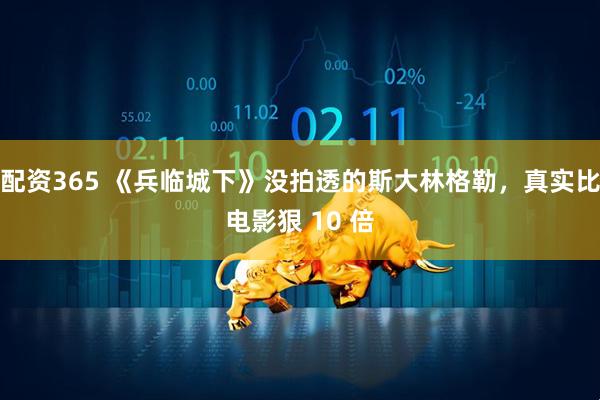 配资365 《兵临城下》没拍透的斯大林格勒，真实比电影狠 10 倍
