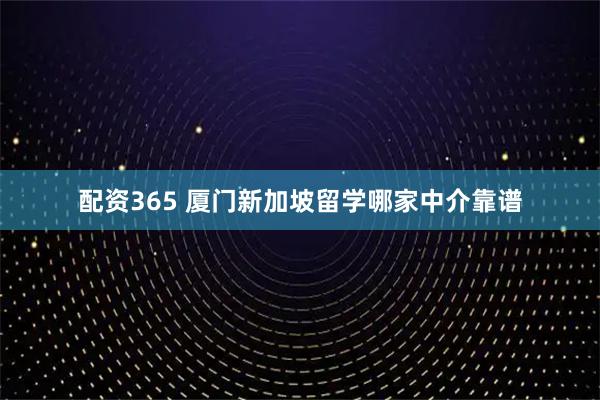 配资365 厦门新加坡留学哪家中介靠谱