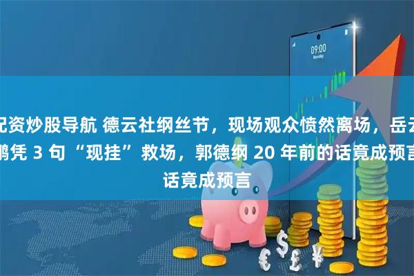 配资炒股导航 德云社纲丝节，现场观众愤然离场，岳云鹏凭 3 句 “现挂” 救场，郭德纲 20 年前的话竟成预言