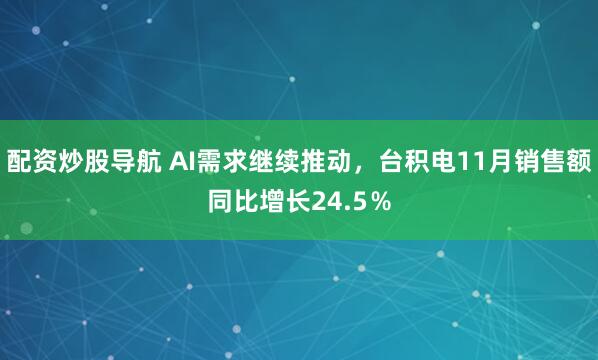 配资炒股导航 AI需求继续推动，台积电11月销售额同比增长24.5％