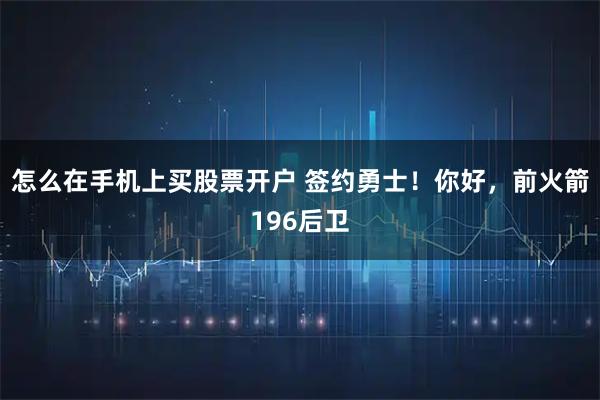 怎么在手机上买股票开户 签约勇士！你好，前火箭196后卫