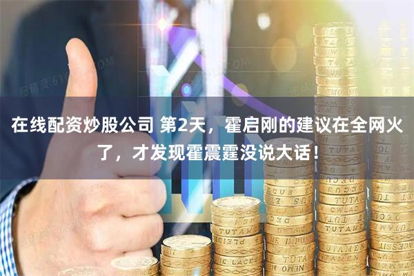 在线配资炒股公司 第2天，霍启刚的建议在全网火了，才发现霍震霆没说大话！