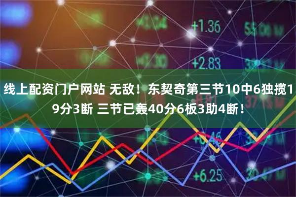 线上配资门户网站 无敌！东契奇第三节10中6独揽19分3断 三节已轰40分6板3助4断！