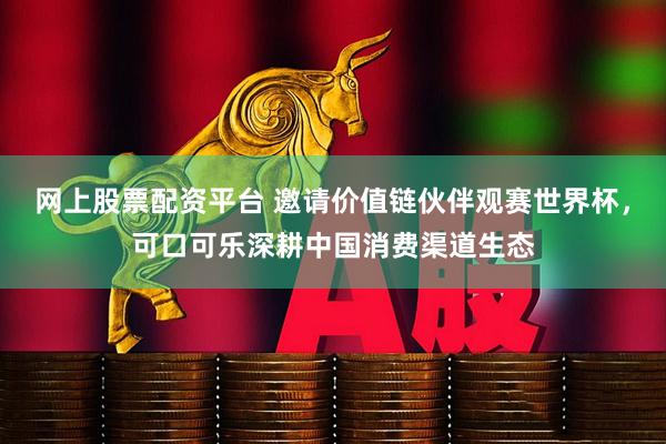 网上股票配资平台 邀请价值链伙伴观赛世界杯，可口可乐深耕中国消费渠道生态