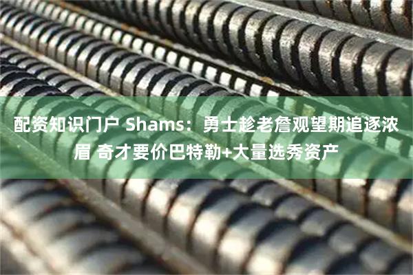 配资知识门户 Shams：勇士趁老詹观望期追逐浓眉 奇才要价巴特勒+大量选秀资产