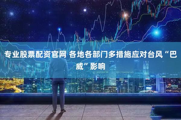 专业股票配资官网 各地各部门多措施应对台风“巴威”影响